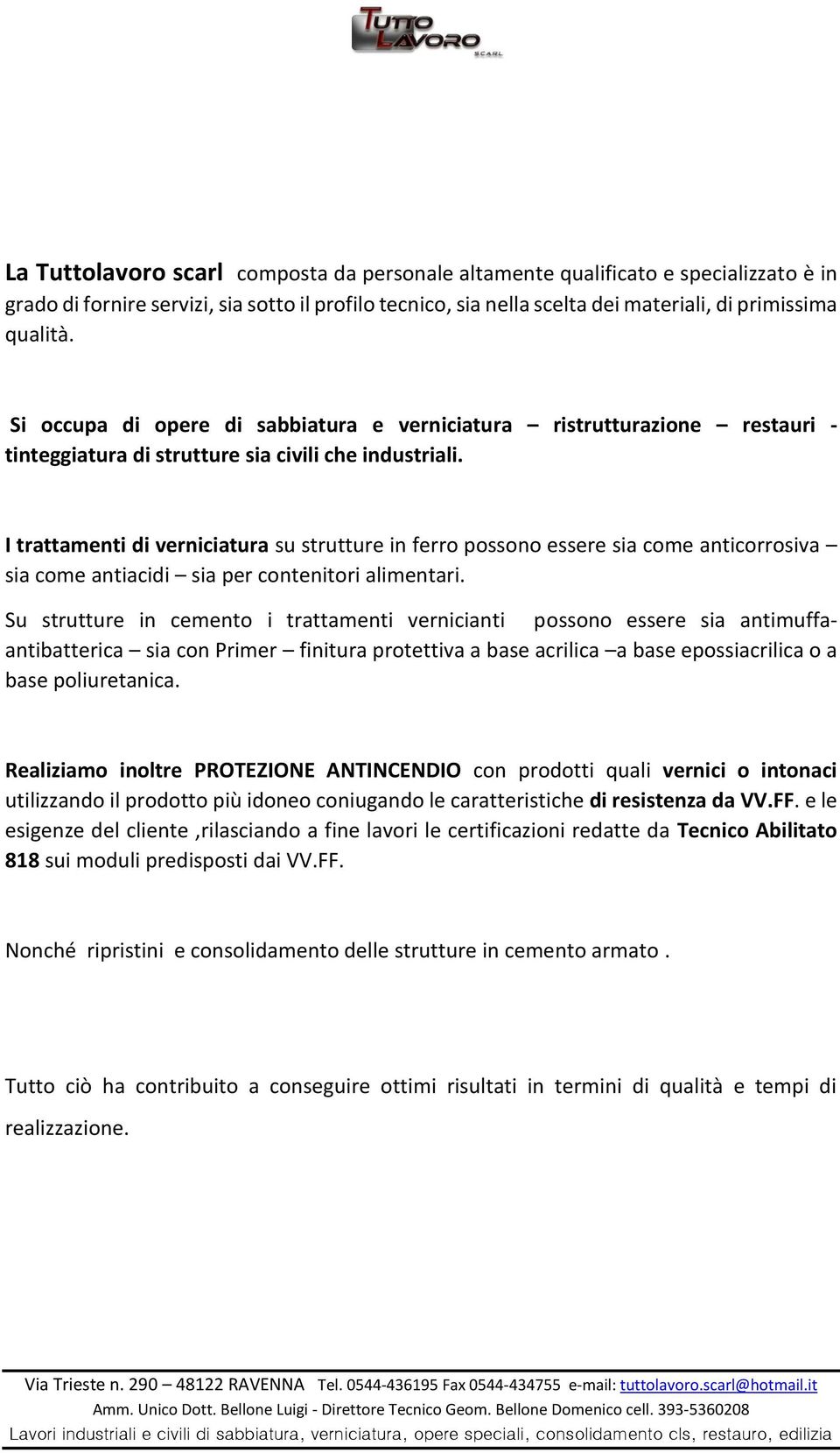 I trattamenti di verniciatura su strutture in ferro possono essere sia come anticorrosiva sia come antiacidi sia per contenitori alimentari.