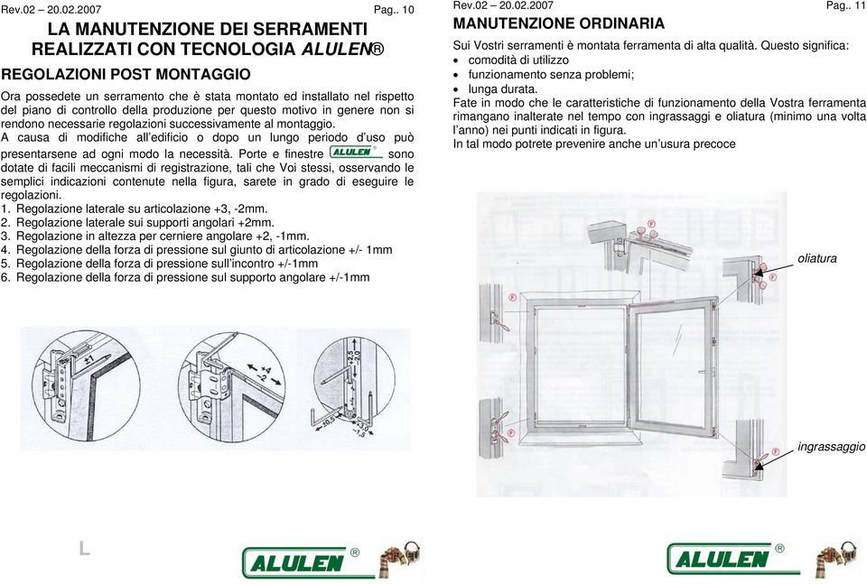 produzione per questo motivo in genere non si rendono necessarie regolazioni successivamente al montaggio.