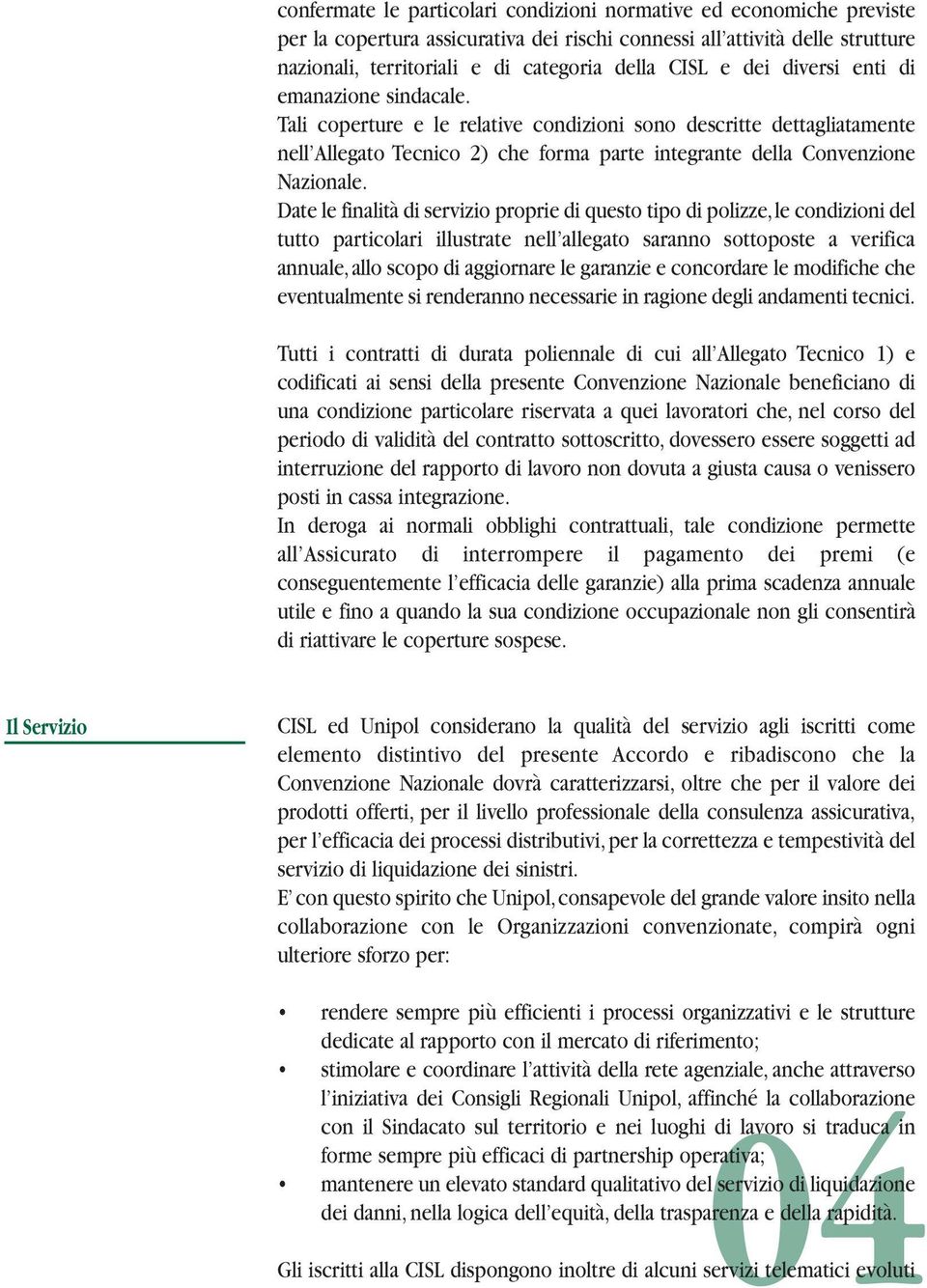 Date le finalità di servizio proprie di questo tipo di polizze, le condizioni del tutto particolari illustrate nell allegato saranno sottoposte a verifica annuale, allo scopo di aggiornare le