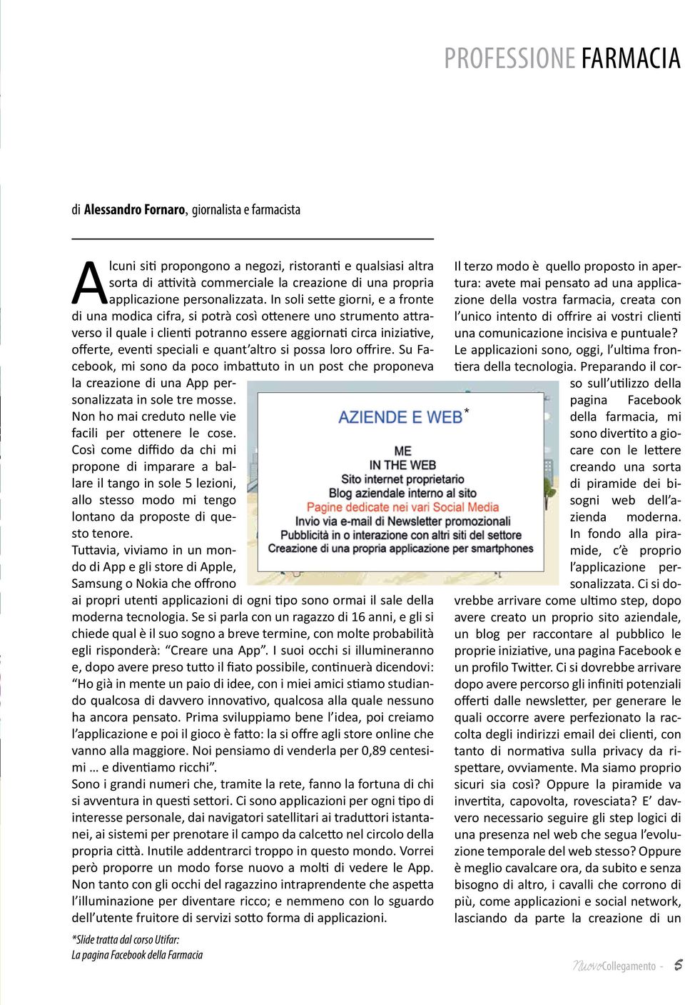 In soli sette giorni, e a fronte di una modica cifra, si potrà così ottenere uno strumento attraverso il quale i clienti potranno essere aggiornati circa iniziative, offerte, eventi speciali e quant