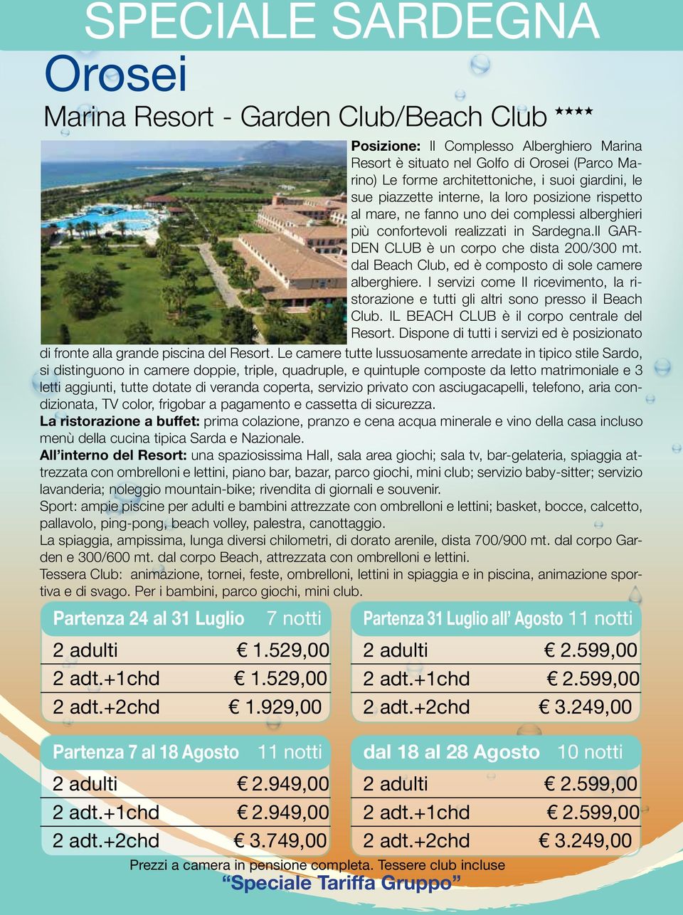 dal Beach Club, ed è composto di sole camere alberghiere. I servizi come Il ricevimento, la ristorazione e tutti gli altri sono presso il Beach Club. IL BEACH CLUB è il corpo centrale del Resort.