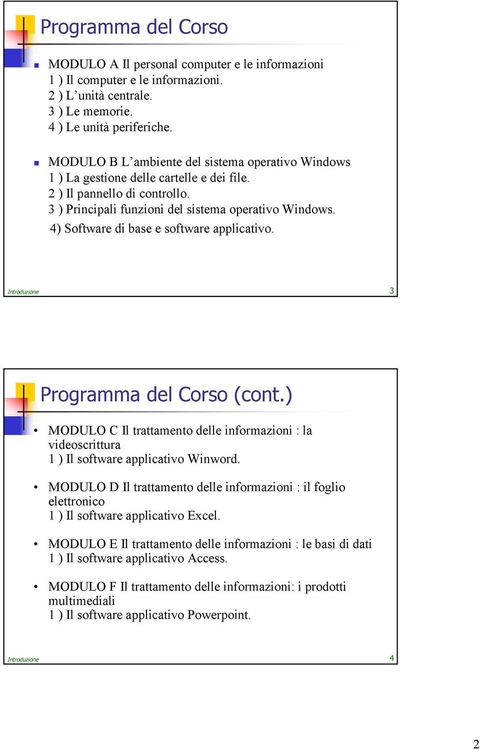 4) Software di base e software applicativo. Introduzione 3 Programma del Corso (cont.) MODULO C Il trattamento delle informazioni : la videoscrittura 1 ) Il software applicativo Winword.