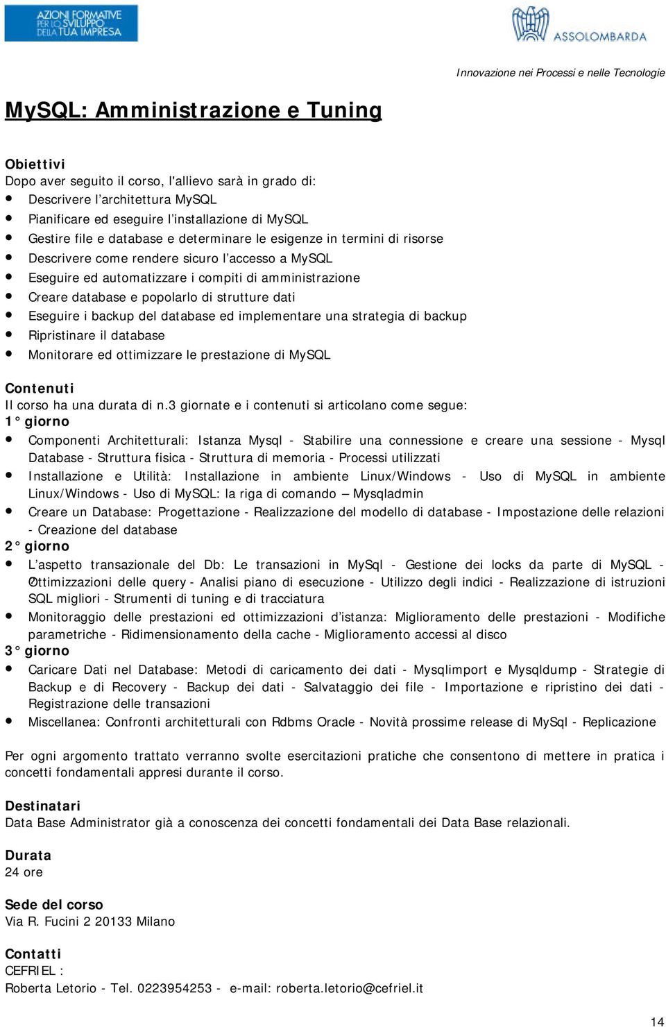 Eseguire i backup del database ed implementare una strategia di backup Ripristinare il database Monitorare ed ottimizzare le prestazione di MySQL Il corso ha una durata di n.