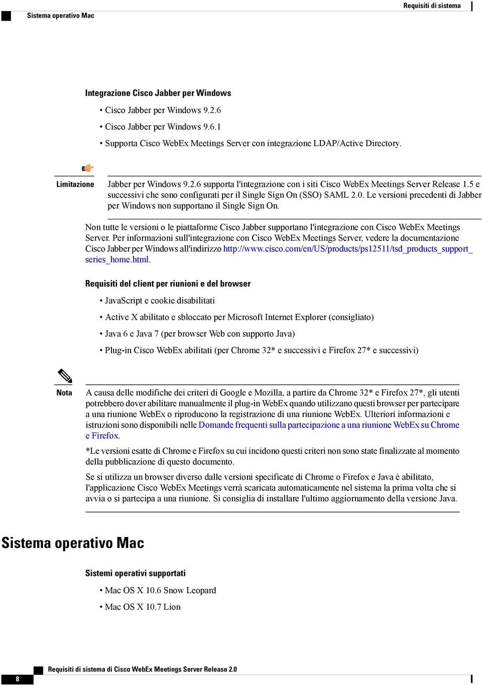 Le versioni precedenti di Jabber per Windows non supportano il ingle ign On. Non tutte le versioni o le piattaforme Cisco Jabber supportano l'integrazione con Cisco WebEx Meetings erver.