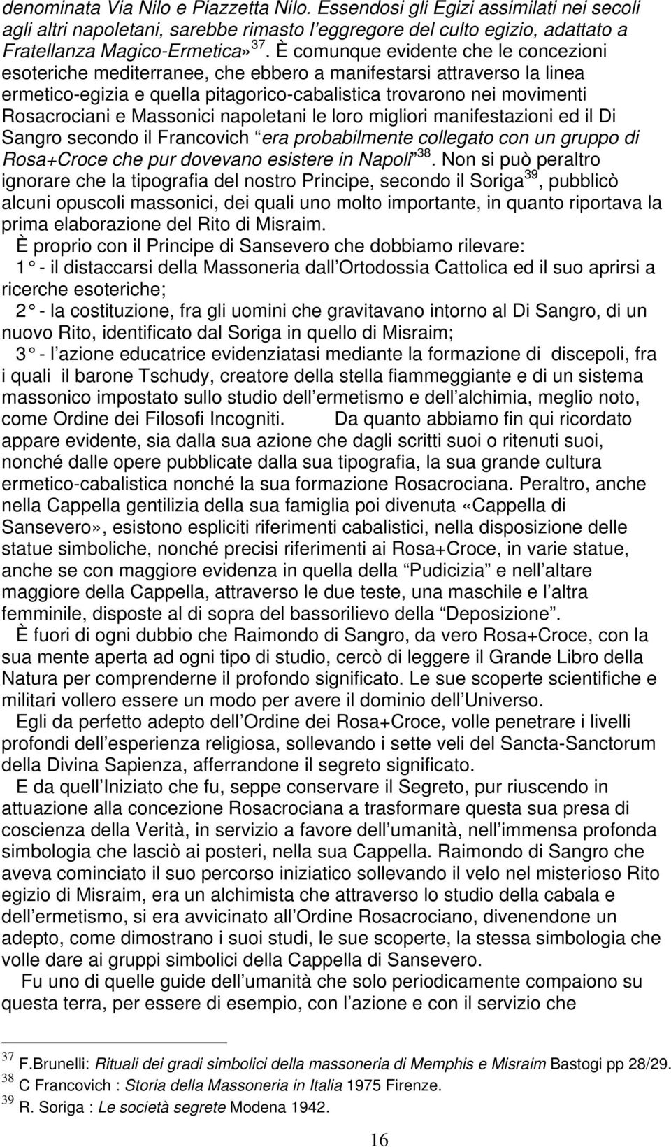 Massonici napoletani le loro migliori manifestazioni ed il Di Sangro secondo il Francovich era probabilmente collegato con un gruppo di Rosa+Croce che pur dovevano esistere in Napoli 38.