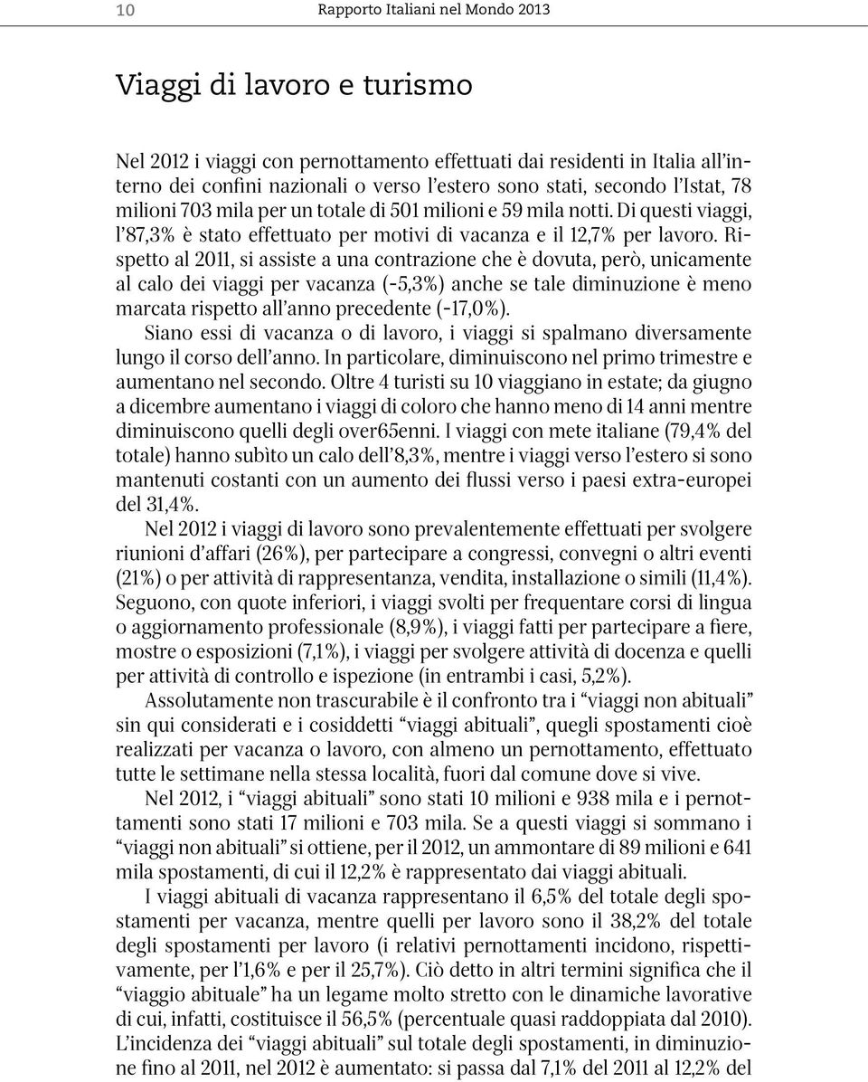 Rispetto al 2011, si assiste a una contrazione che è dovuta, però, unicamente al calo dei viaggi per vacanza (-5,3%) anche se tale diminuzione è meno marcata rispetto all anno precedente (-17,0%).