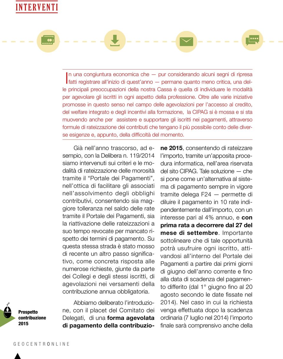 Oltre alle varie iniziative promosse in questo senso nel campo delle agevolazioni per l accesso al credito, del welfare integrato e degli incentivi alla formazione, la CIPAG si è mossa e si sta