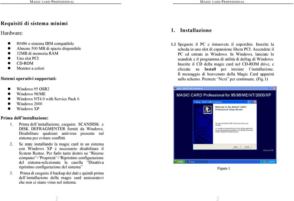 In Windows, lanciate lo scandisk e il programma di utilità di defrag di Windows. Inserite il CD della magic card nel CD-ROM drive, e cliccate su Install per iniziare l installazione.