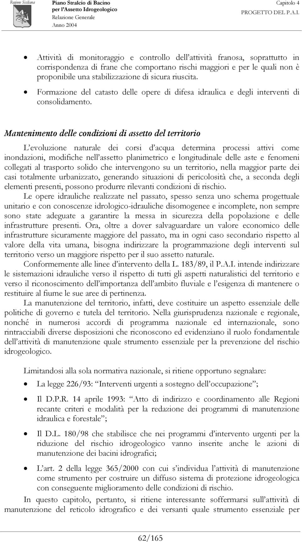 Mantenimento delle condizioni di assetto del territorio L evoluzione naturale dei corsi d acqua determina processi attivi come inondazioni, modifiche nell assetto planimetrico e longitudinale delle