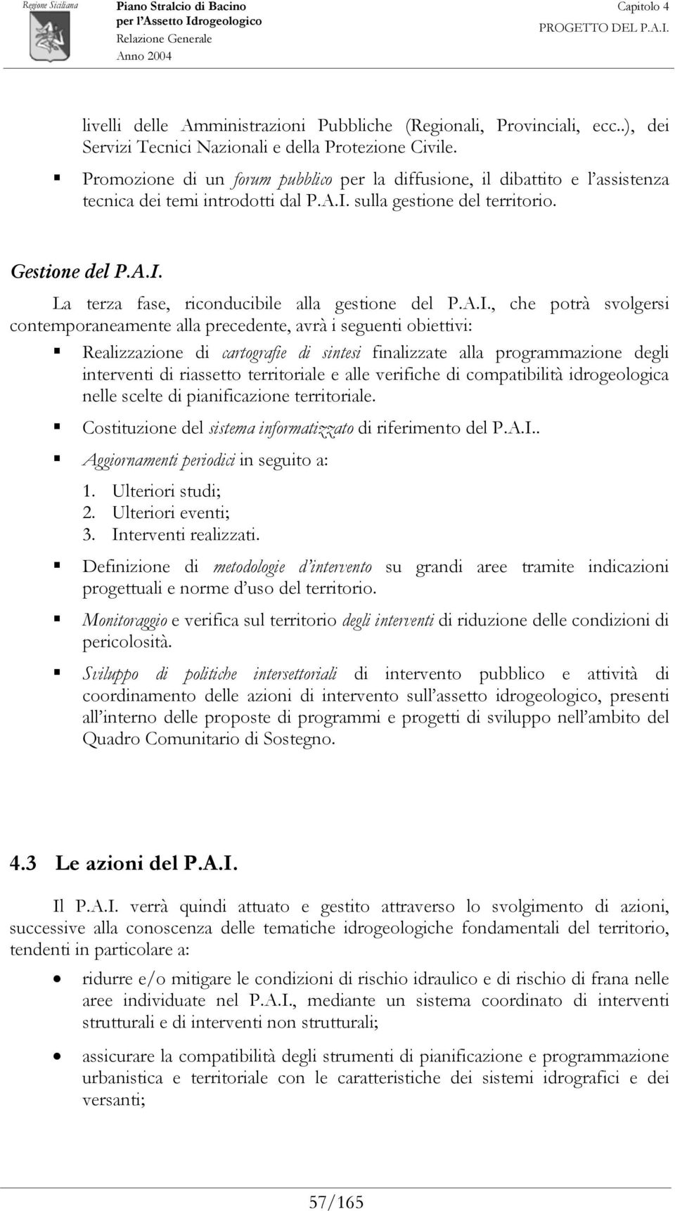 A.I., che potrà svolgersi contemporaneamente alla precedente, avrà i seguenti obiettivi: Realizzazione di cartografie di sintesi finalizzate alla programmazione degli interventi di riassetto