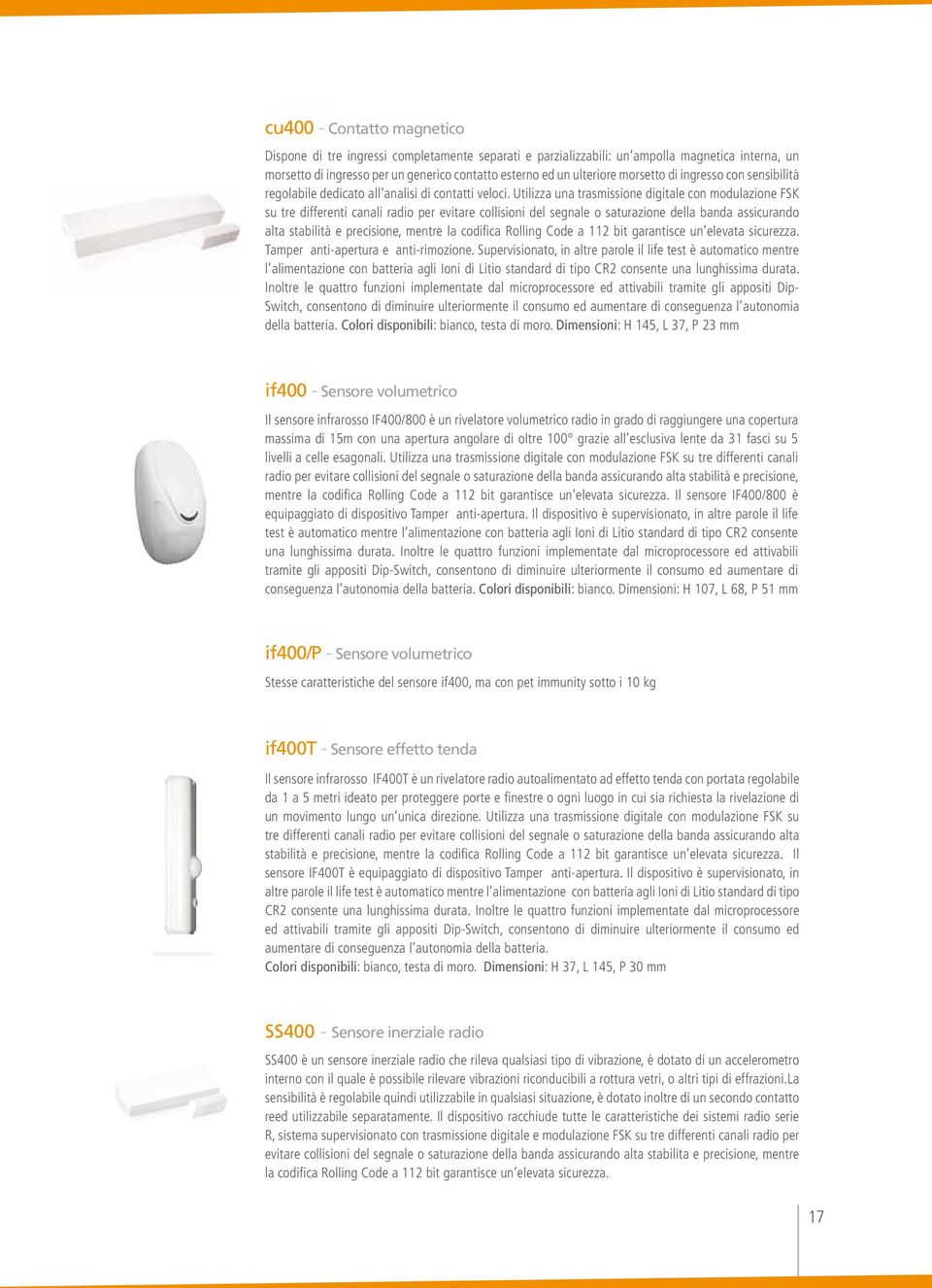 Utilizza una trasmissione digitale con modulazione FSK su tre differenti canali radio per evitare collisioni del segnale o saturazione della banda assicurando alta stabilità e precisione, mentre la