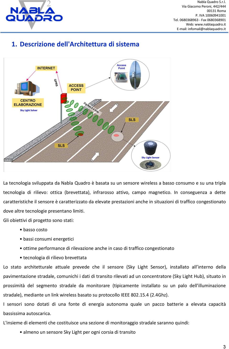 In conseguenza a dette caratteristiche il sensore è caratterizzato da elevate prestazioni anche in situazioni di traffico congestionato dove altre tecnologie presentano limiti.