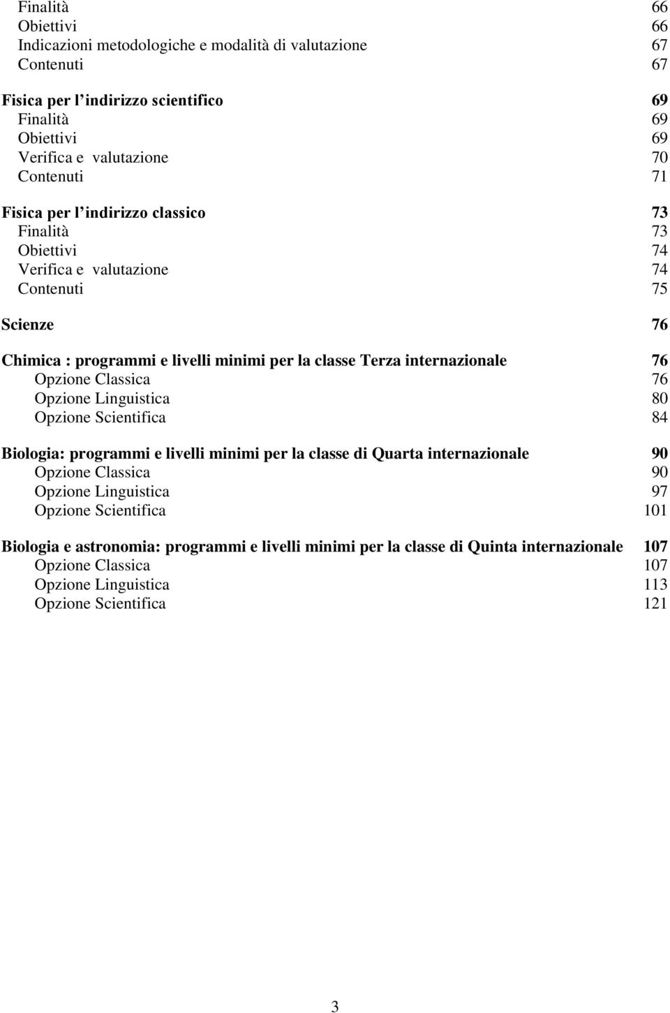 internazionale 76 Opzione Classica 76 Opzione Linguistica 80 Opzione Scientifica 84 Biologia: programmi e livelli minimi per la classe di Quarta internazionale 90 Opzione Classica 90