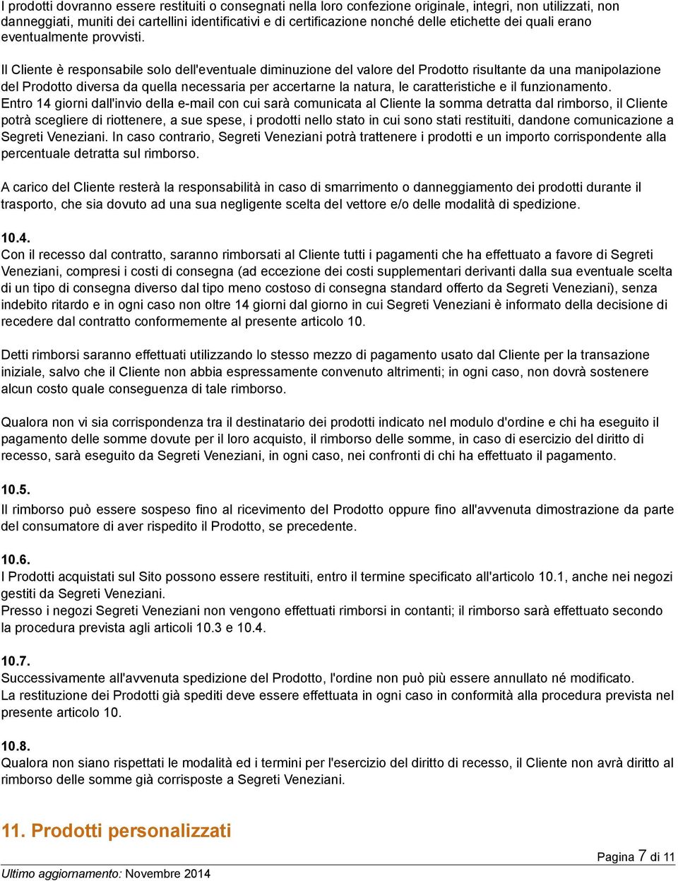 Il Cliente è responsabile solo dell'eventuale diminuzione del valore del Prodotto risultante da una manipolazione del Prodotto diversa da quella necessaria per accertarne la natura, le