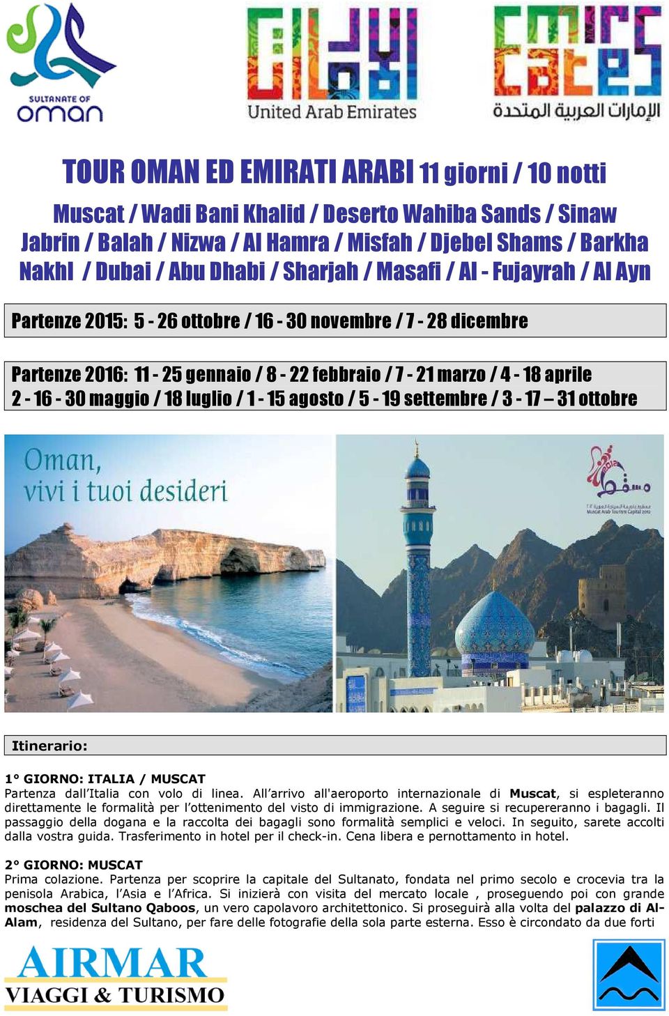 luglio / 1-15 agosto / 5-19 settembre / 3-17 31 ottobre Itinerario: 1 GIORNO: ITALIA / MUSCAT Partenza dall Italia con volo di linea.