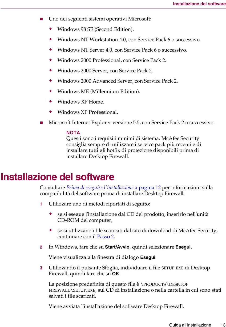 Windows ME (Millennium Edition). Windows XP Home. Windows XP Professional. Microsoft Internet Explorer versione 5.5, con Service Pack 2 o successivo. NOTA Questi sono i requisiti minimi di sistema.
