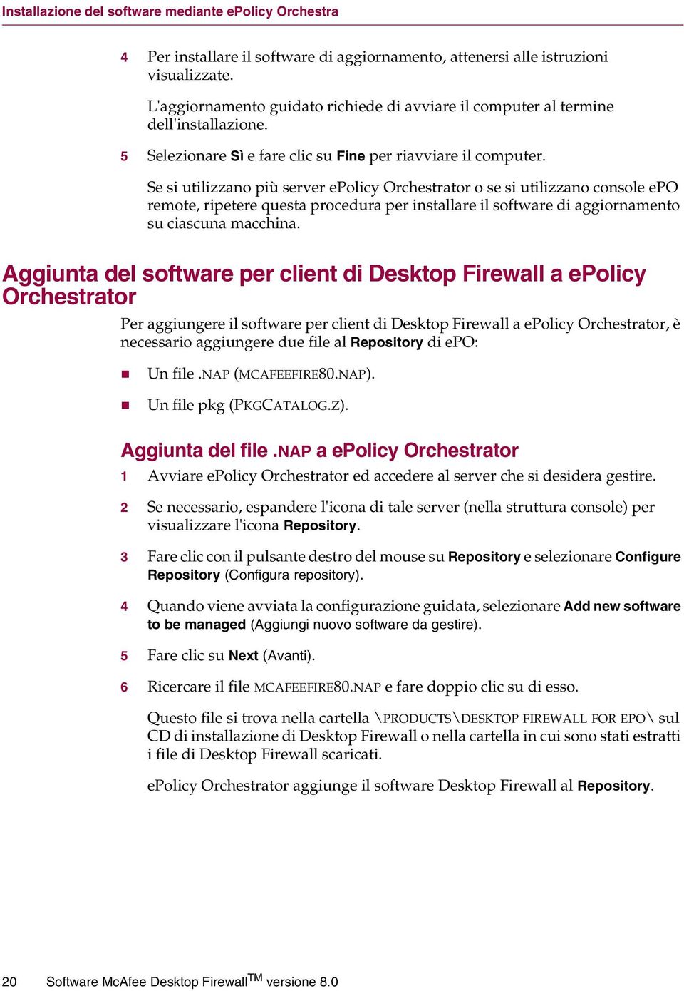 Se si utilizzano più server epolicy Orchestrator o se si utilizzano console epo remote, ripetere questa procedura per installare il software di aggiornamento su ciascuna macchina.