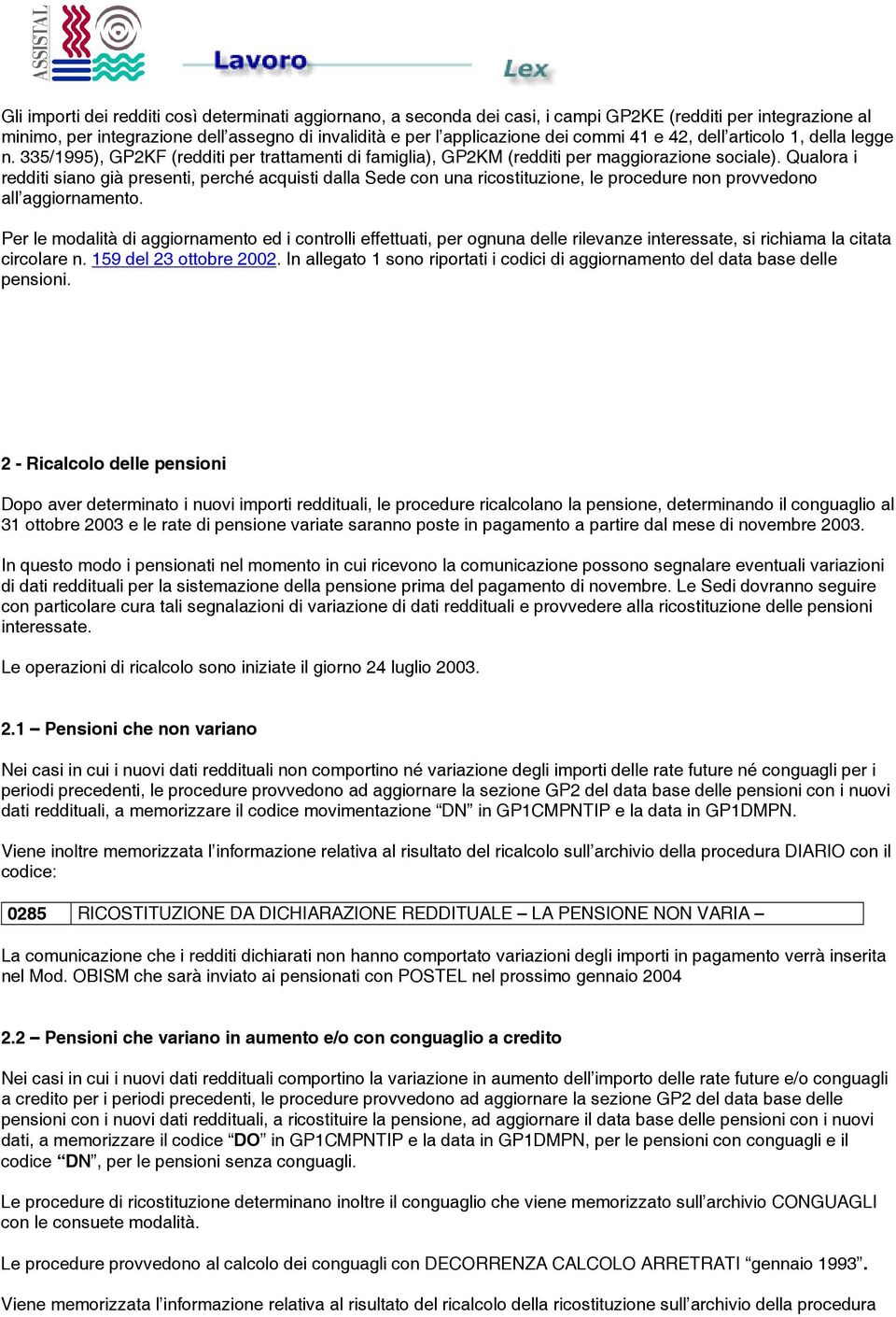 Qualora i redditi siano già presenti, perché acquisti dalla Sede con una ricostituzione, le procedure non provvedono all aggiornamento.