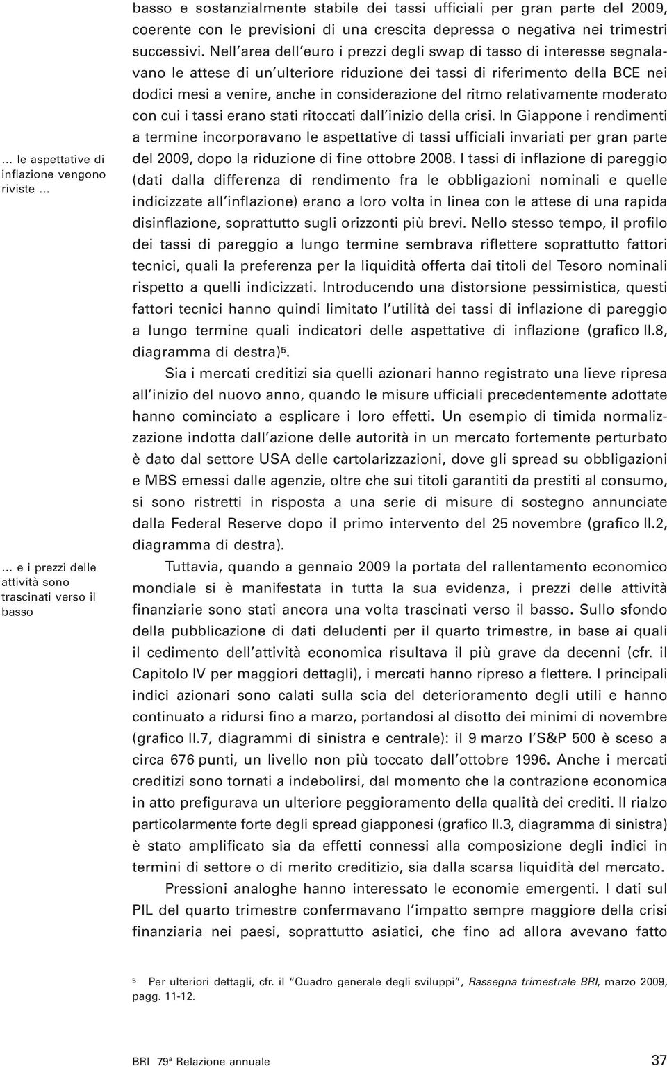 Nell area dell euro i prezzi degli swap di tasso di interesse segnalavano le attese di un ulteriore riduzione dei tassi di riferimento della BCE nei dodici mesi a venire, anche in considerazione del