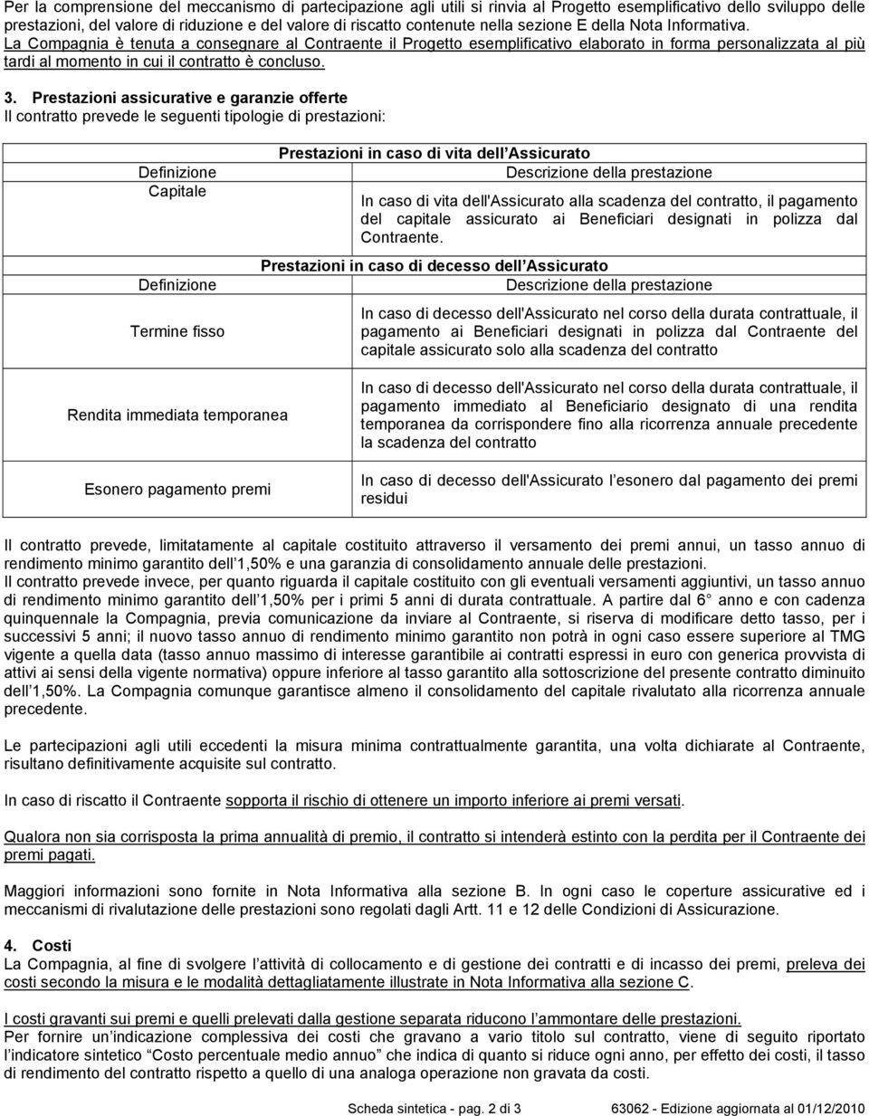 La Compagnia è tenuta a consegnare al Contraente il Progetto esemplificativo elaborato in forma personalizzata al più tardi al momento in cui il contratto è concluso. 3.