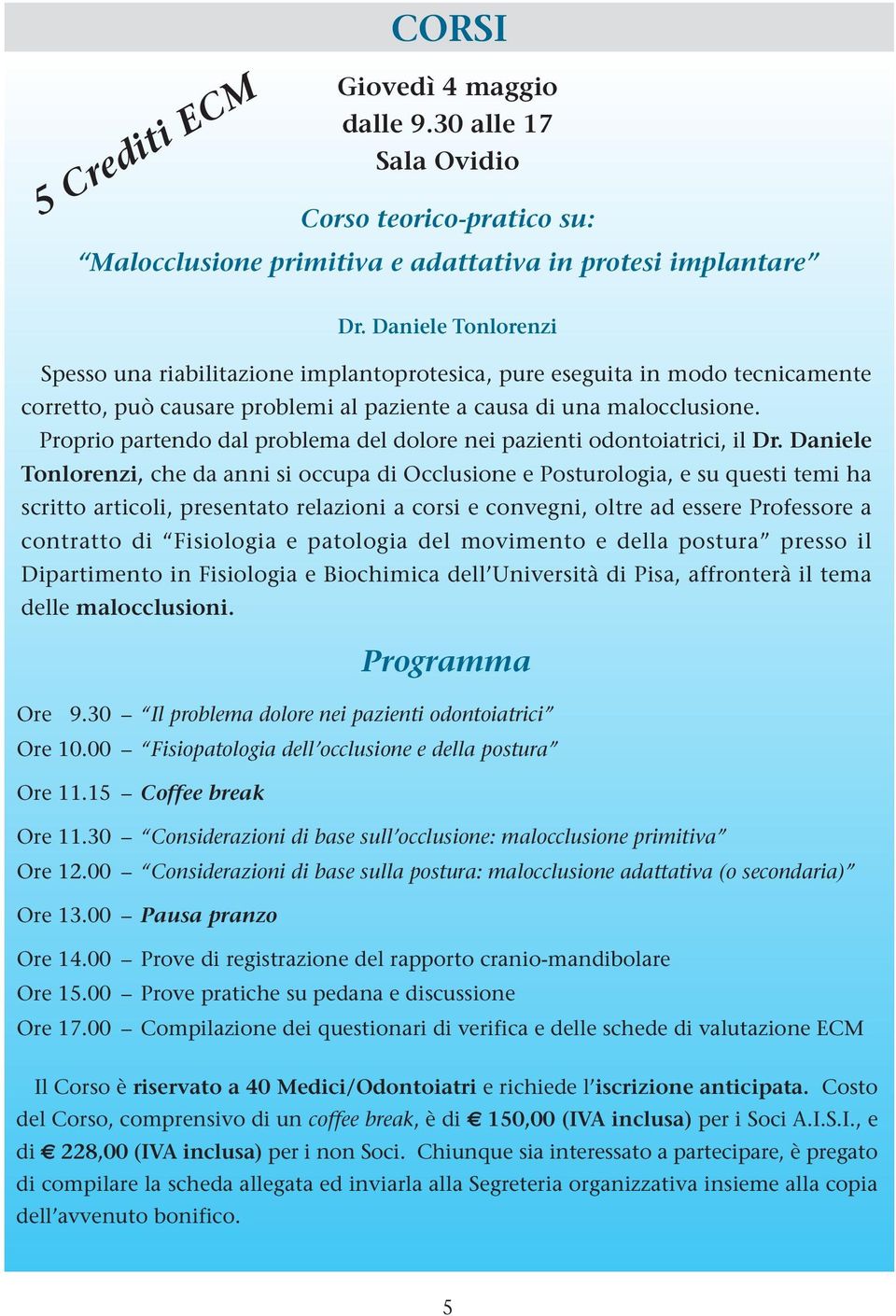 Proprio partendo dal problema del dolore nei pazienti odontoiatrici, il Dr.