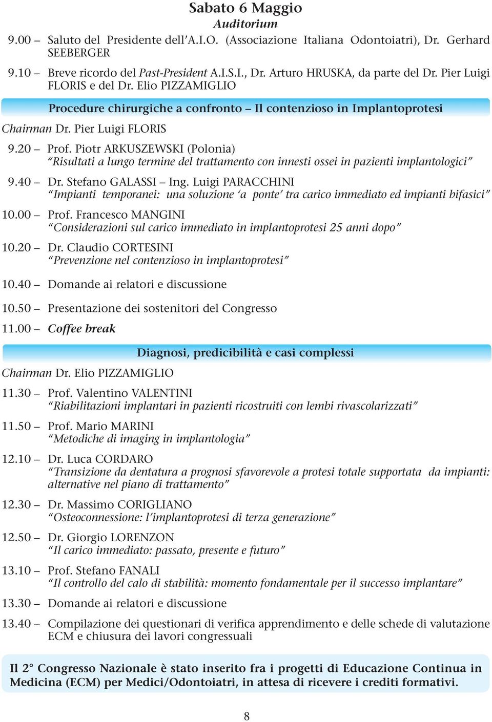 Piotr ARKUSZEWSKI (Polonia) Risultati a lungo termine del trattamento con innesti ossei in pazienti implantologici 9.40 Dr. Stefano GALASSI Ing.