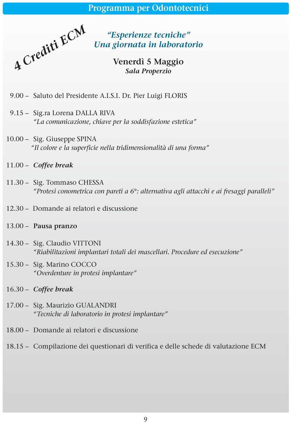 Tommaso CHESSA Protesi conometrica con pareti a 6 : alternativa agli attacchi e ai fresaggi paralleli 12.30 Domande ai relatori e discussione 13.00 Pausa pranzo 14.30 Sig.