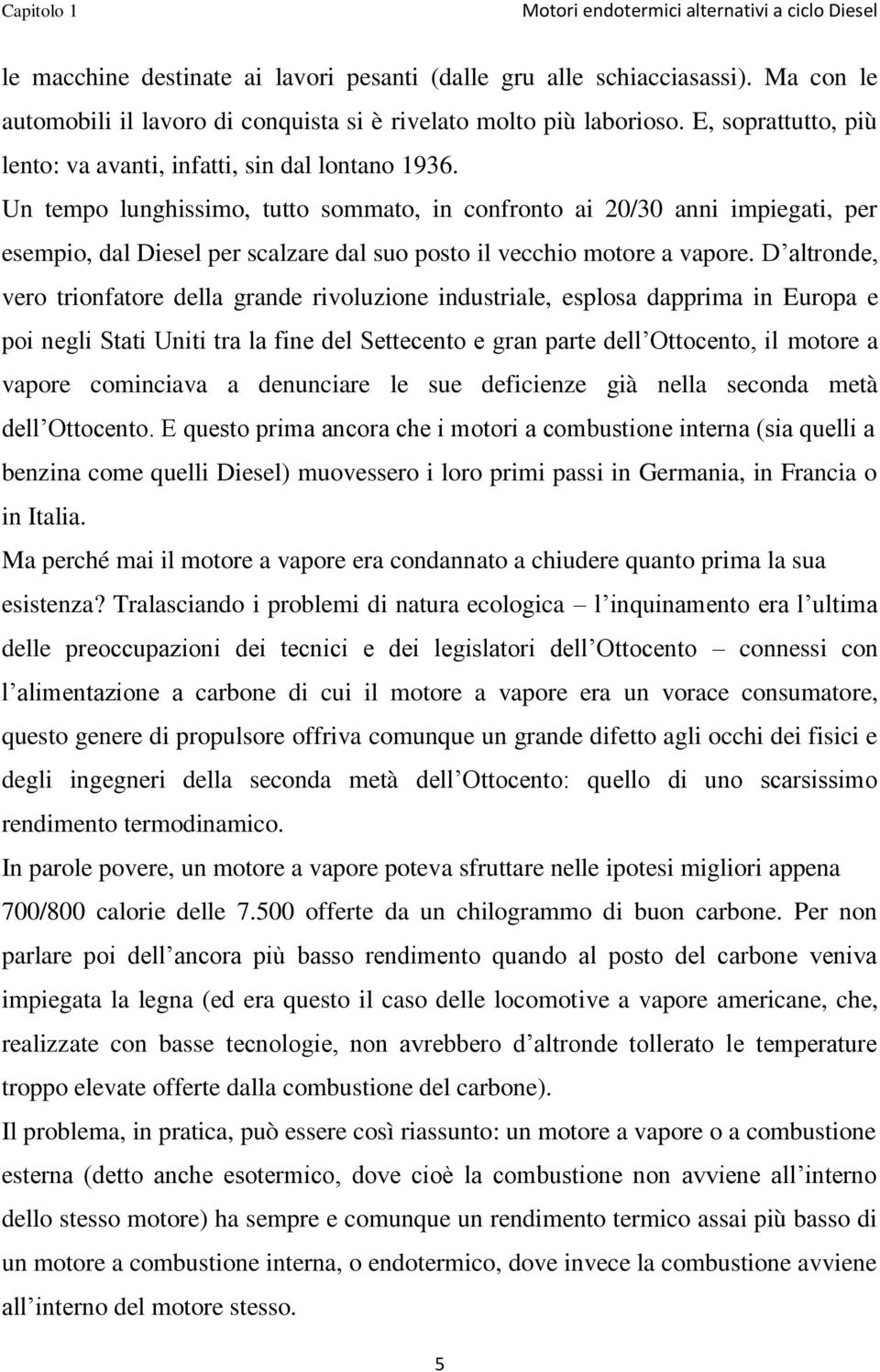 Un tempo lunghissimo, tutto sommato, in confronto ai 20/30 anni impiegati, per esempio, dal Diesel per scalzare dal suo posto il vecchio motore a vapore.