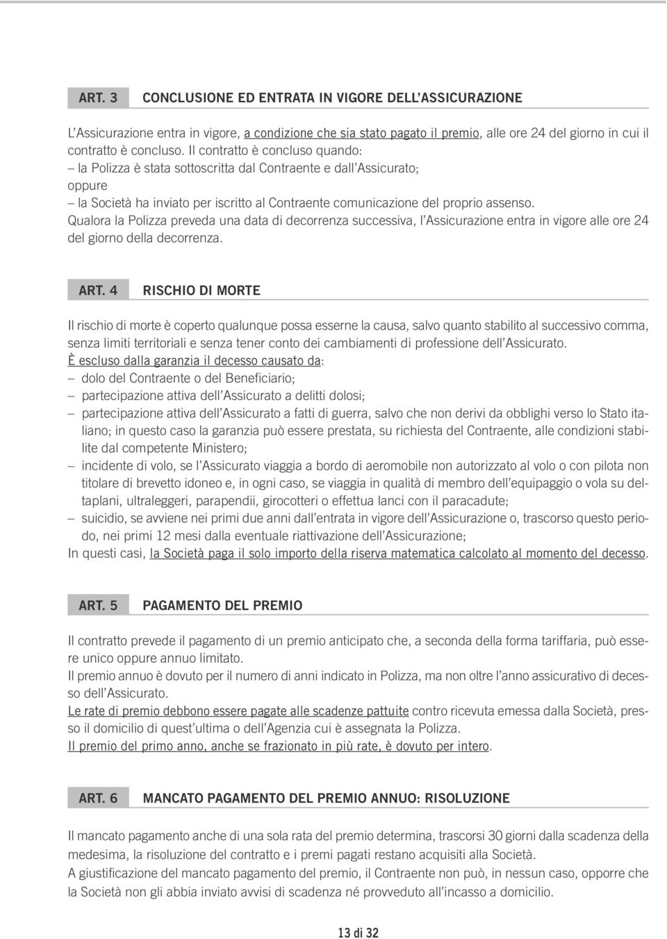 Qualora la Polizza preveda una data di decorrenza successiva, l Assicurazione entra in vigore alle ore 24 del giorno della decorrenza. ART.