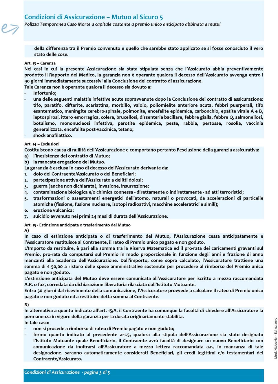 13 Carenza Nei casi in cui la presente Assicurazione sia stata stipulata senza che l Assicurato abbia preventivamente prodotto il Rapporto del Medico, la garanzia non è operante qualora il decesso