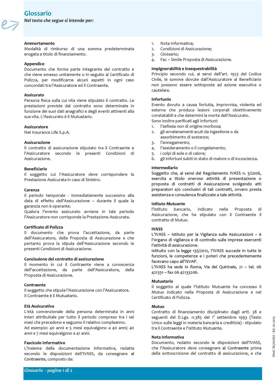 Assicuratore ed il Contraente. Assicurato Persona fisica sulla cui vita viene stipulato il contratto.