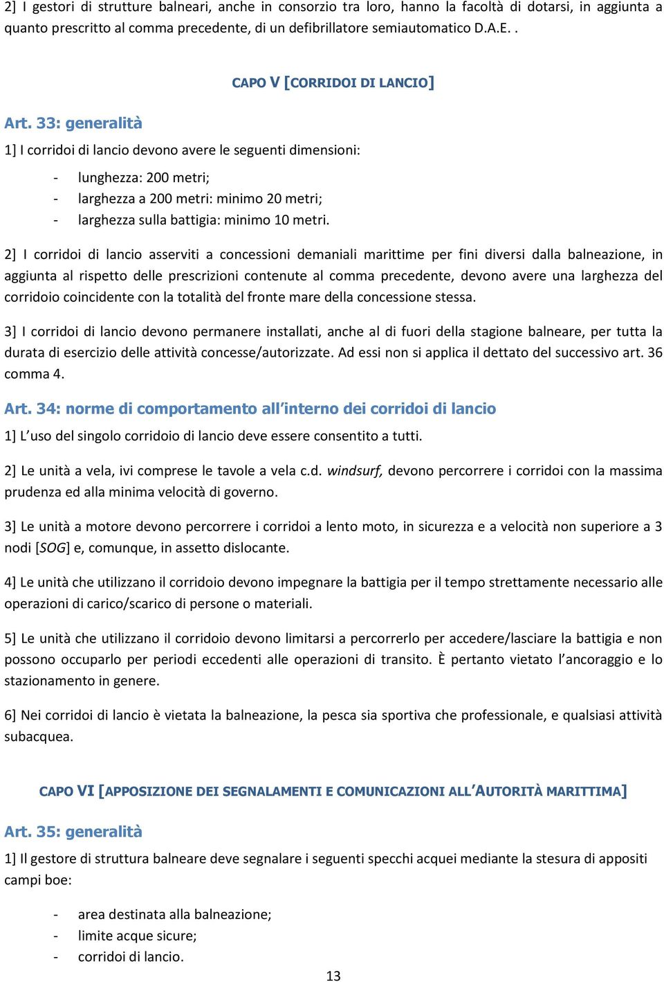 33: generalità 1] I corridoi di lancio devono avere le seguenti dimensioni: - lunghezza: 200 metri; - larghezza a 200 metri: minimo 20 metri; - larghezza sulla battigia: minimo 10 metri.