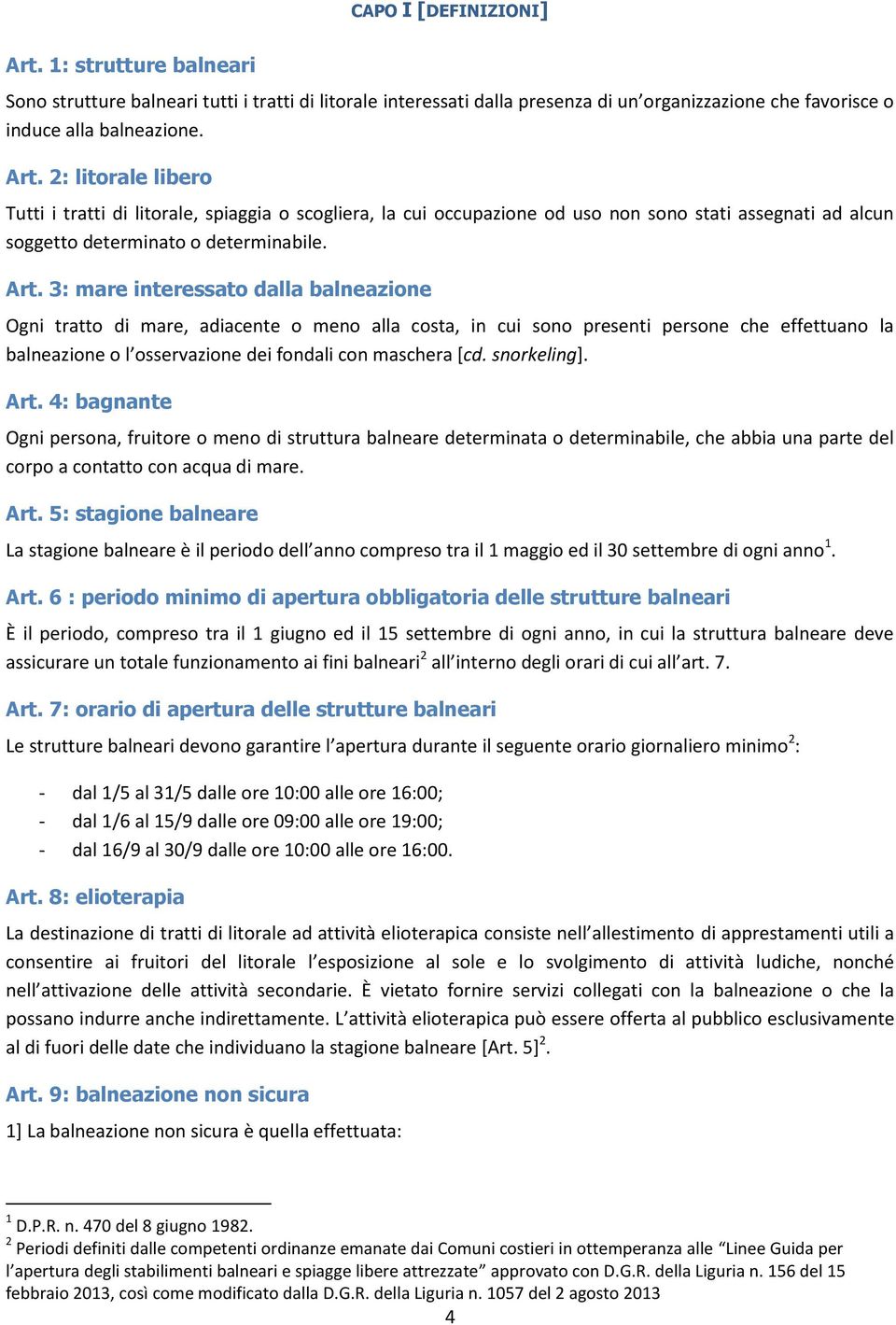 snorkeling]. Art. 4: bagnante Ogni persona, fruitore o meno di struttura balneare determinata o determinabile, che abbia una parte del corpo a contatto con acqua di mare. Art. 5: stagione balneare La stagione balneare è il periodo dell anno compreso tra il 1 maggio ed il 30 settembre di ogni anno 1.