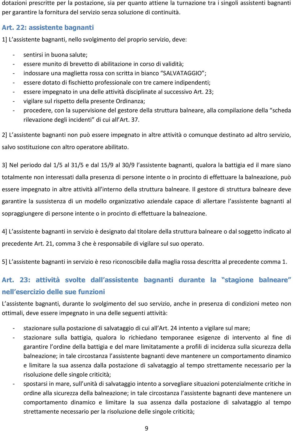 indossare una maglietta rossa con scritta in bianco SALVATAGGIO ; - essere dotato di fischietto professionale con tre camere indipendenti; - essere impegnato in una delle attività disciplinate al