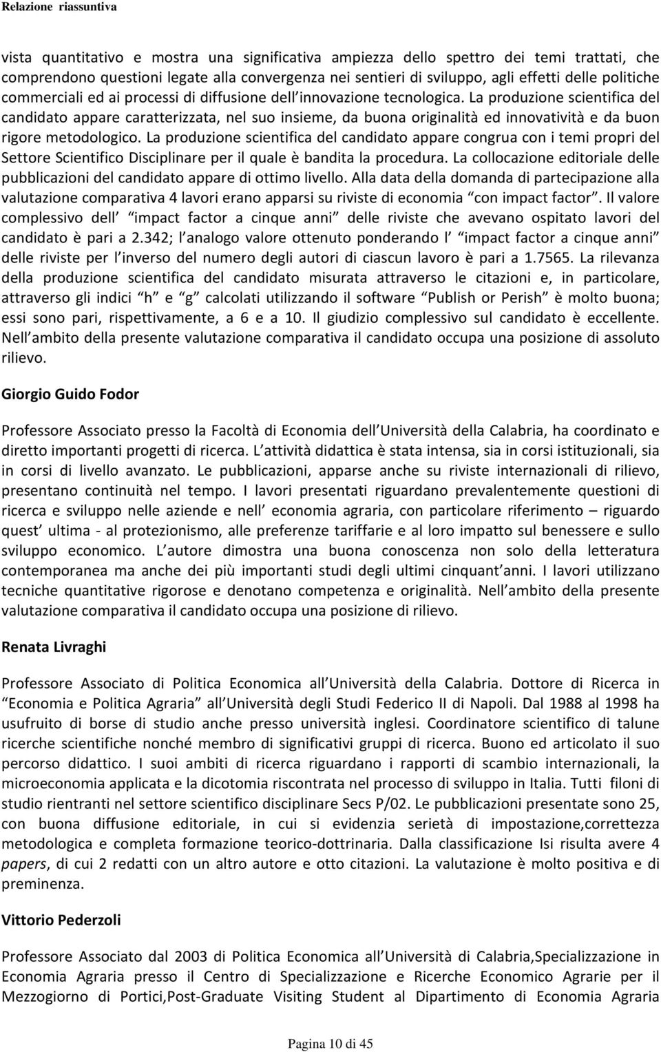 La produzione scientifica del candidato appare caratterizzata, nel suo insieme, da buona originalità ed innovatività e da buon rigore metodologico.