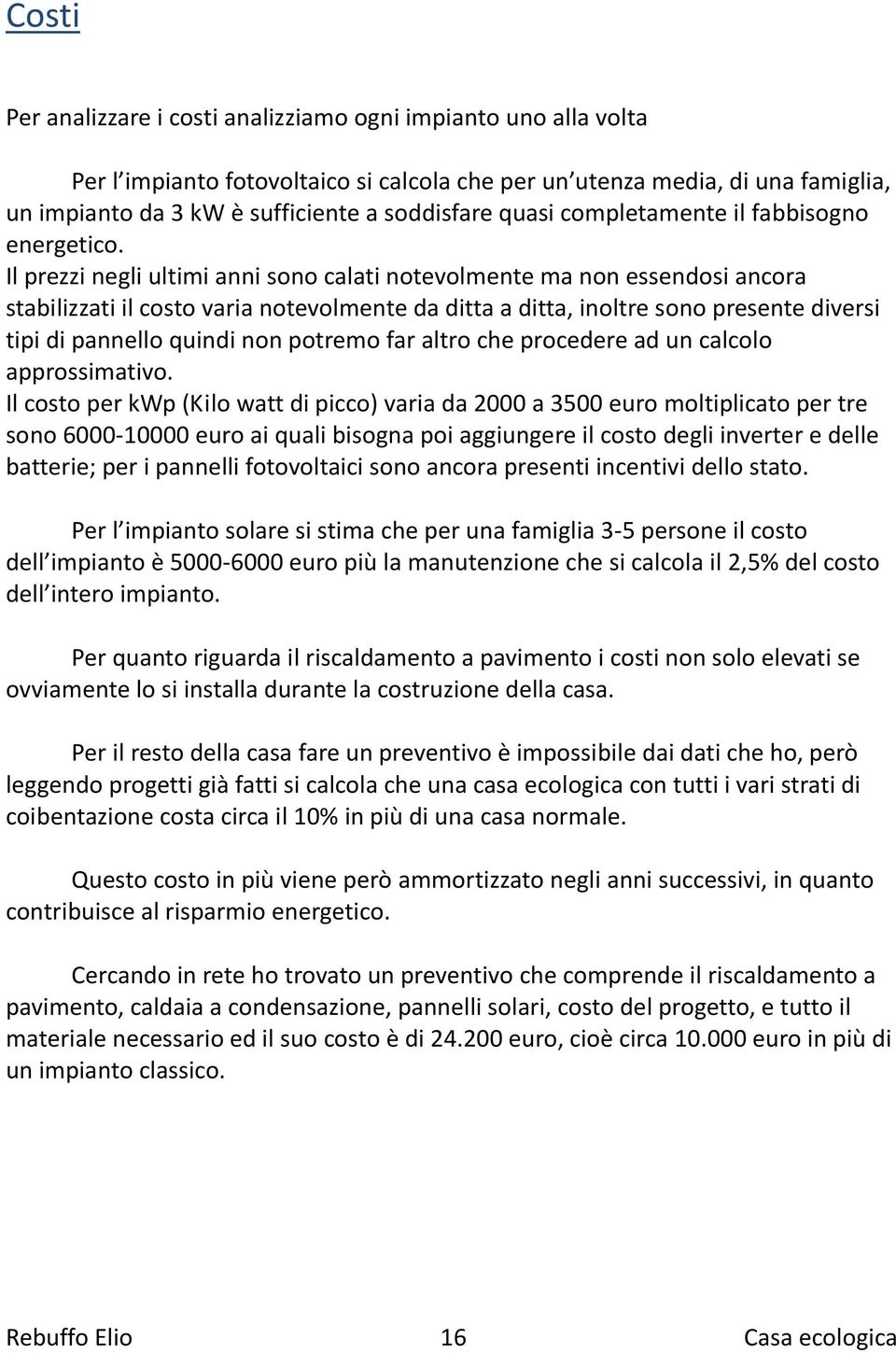 Il prezzi negli ultimi anni sono calati notevolmente ma non essendosi ancora stabilizzati il costo varia notevolmente da ditta a ditta, inoltre sono presente diversi tipi di pannello quindi non