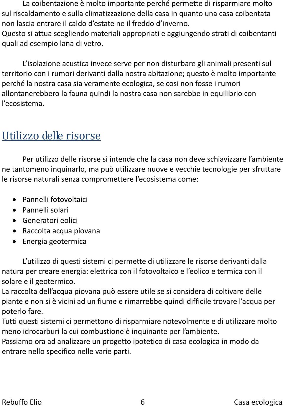 L isolazione acustica invece serve per non disturbare gli animali presenti sul territorio con i rumori derivanti dalla nostra abitazione; questo è molto importante perché la nostra casa sia veramente