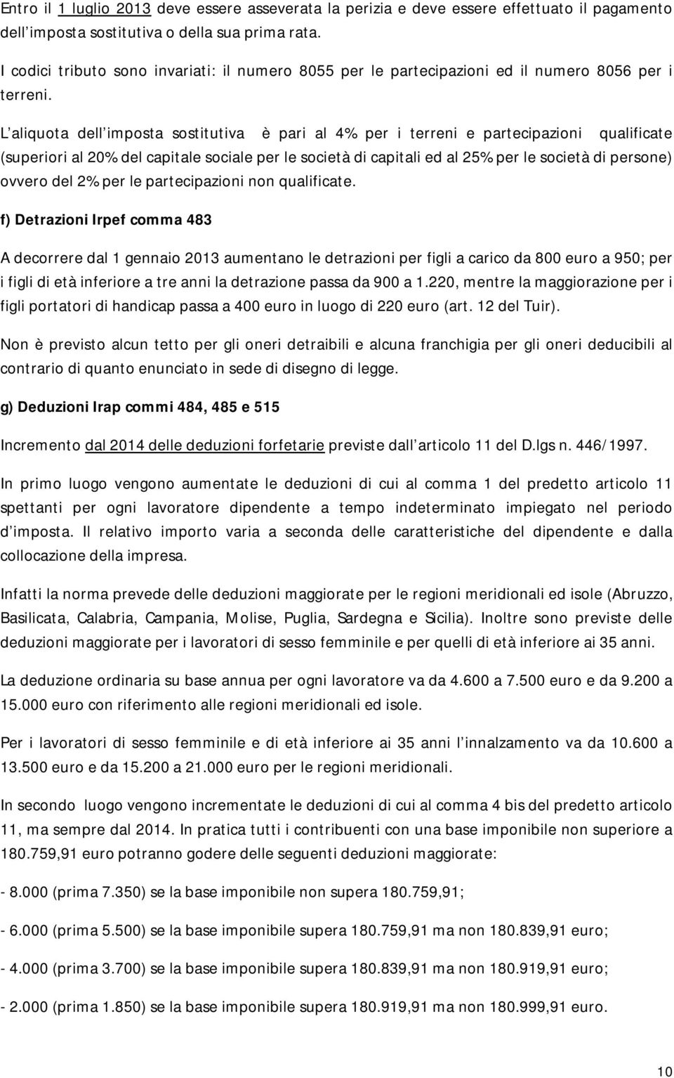 L aliquota dell imposta sostitutiva è pari al 4% per i terreni e partecipazioni qualificate (superiori al 20% del capitale sociale per le società di capitali ed al 25% per le società di persone)