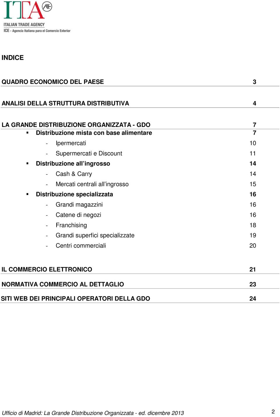 specializzata 16 - Grandi magazzini 16 - Catene di negozi 16 - Franchising 18 - Grandi superfici specializzate 19 - Centri commerciali 20 IL COMMERCIO