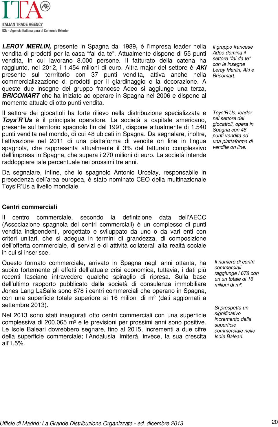 Altra major del settore è AKI presente sul terrritorio con 37 punti vendita, attiva anche nella commercializzazione di prodotti per il giardinaggio e la decorazione.