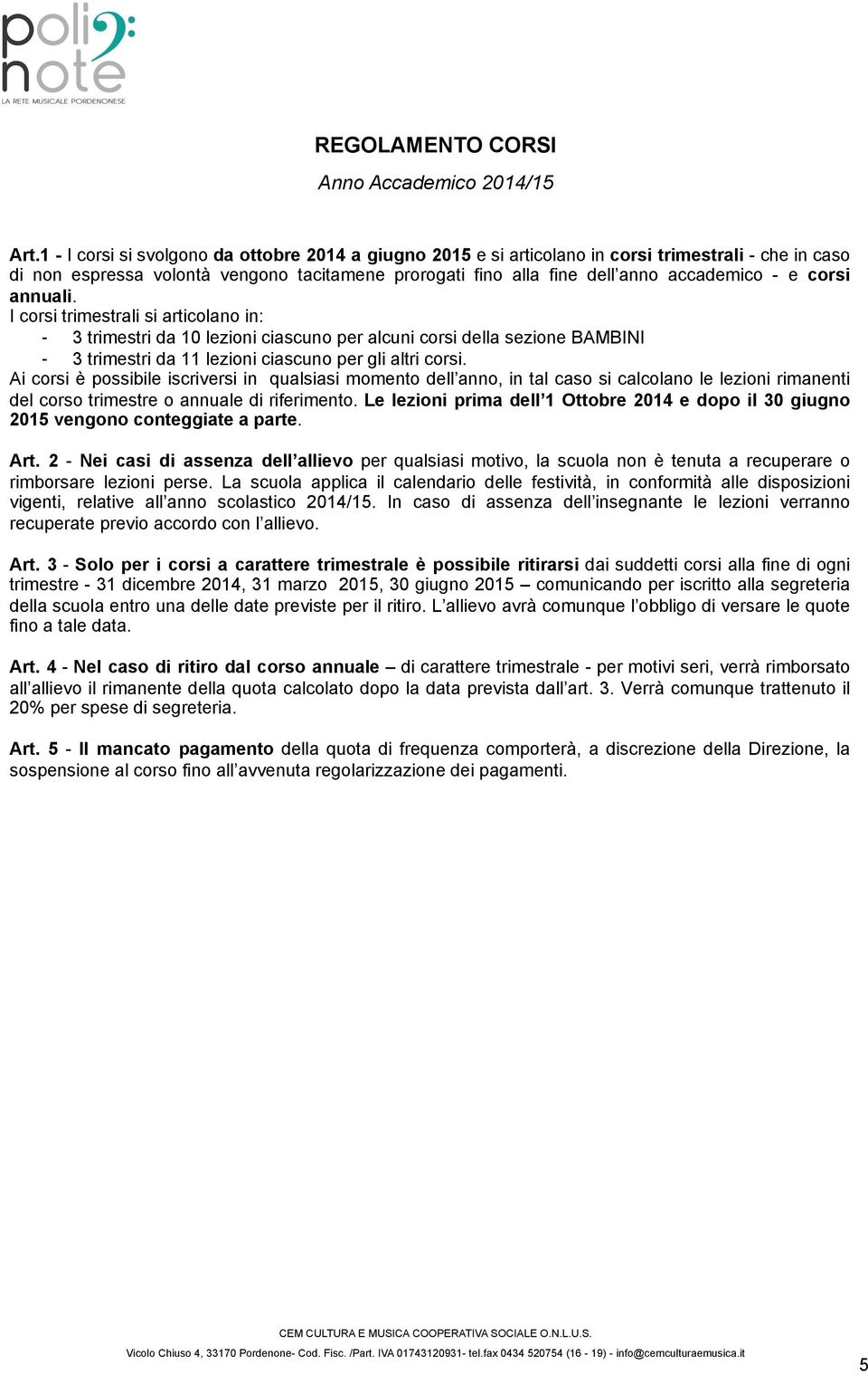 corsi annuali. I corsi trimestrali si articolano in: - 3 trimestri da 10 lezioni ciascuno per alcuni corsi della sezione BAMBINI - 3 trimestri da 11 lezioni ciascuno per gli altri corsi.