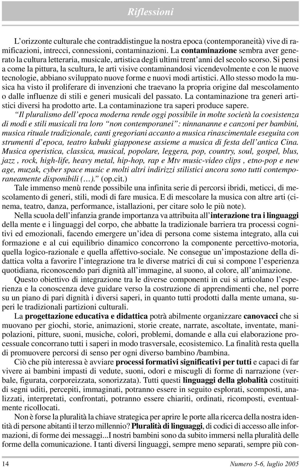 Si pensi a come la pittura, la scultura, le arti visive contaminandosi vicendevolmente e con le nuove tecnologie, abbiano sviluppato nuove forme e nuovi modi artistici.