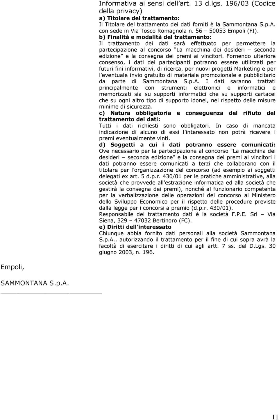 b) Finalità e modalità del trattamento: Il trattamento dei dati sarà effettuato per permettere la partecipazione al concorso La macchina dei desideri seconda edizione e la consegna dei premi ai