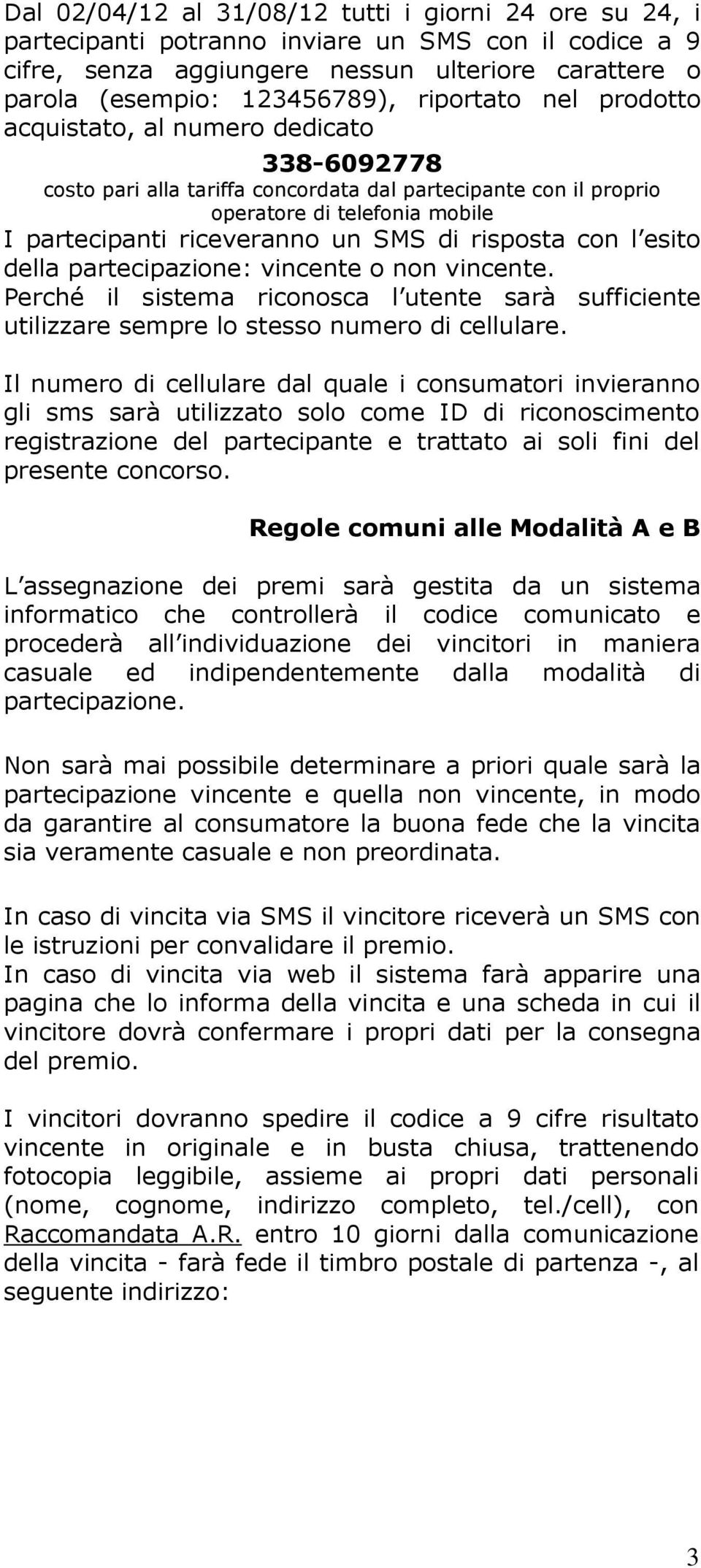 risposta con l esito della partecipazione: vincente o non vincente. Perché il sistema riconosca l utente sarà sufficiente utilizzare sempre lo stesso numero di cellulare.