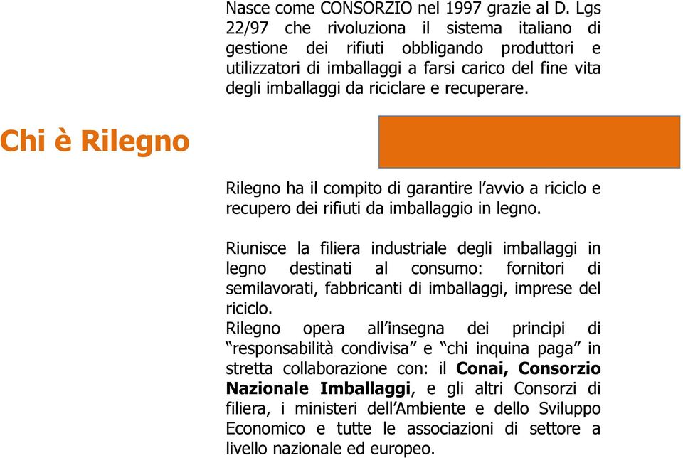 Chi è Rilegno Rilegno ha il compito di garantire l avvio a riciclo e recupero dei rifiuti da imballaggio in legno.