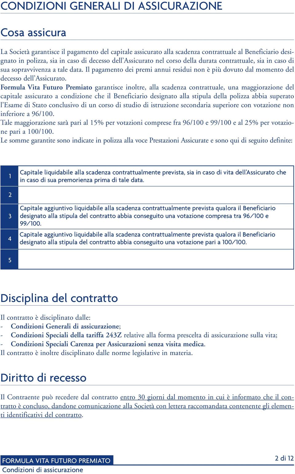 Formula Vita Futuro Premiato garantisce inoltre, alla scadenza contrattuale, una maggiorazione del capitale assicurato a condizione che il Beneficiario designato alla stipula della polizza abbia