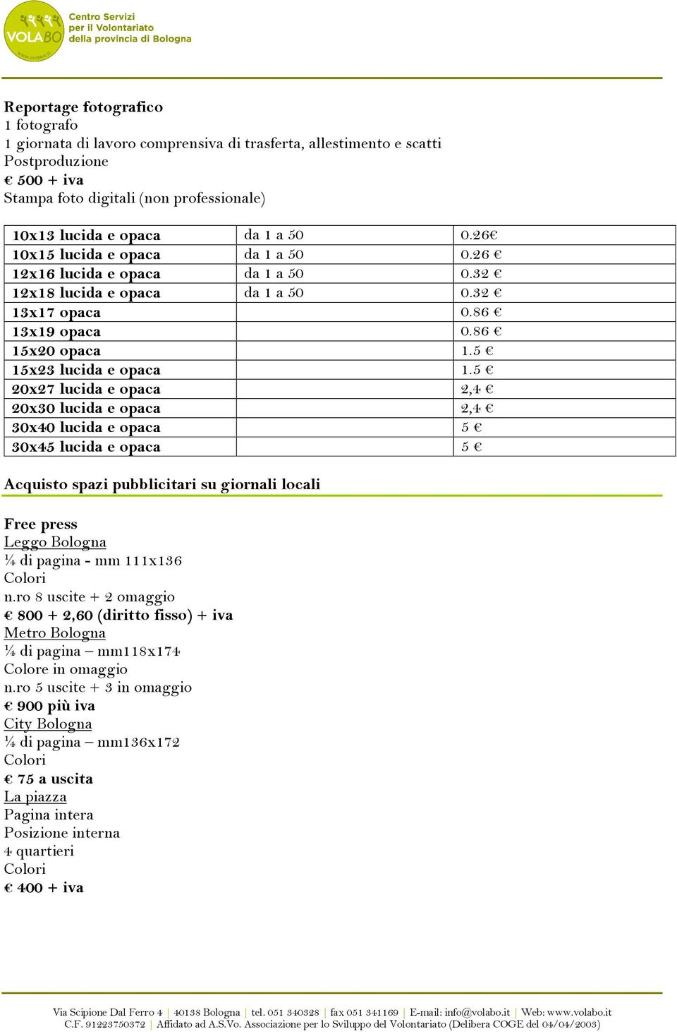 5 20x27 lucida e opaca 2,4 20x30 lucida e opaca 2,4 30x40 lucida e opaca 5 30x45 lucida e opaca 5 Acquisto spazi pubblicitari su giornali locali Free press Leggo Bologna ¼ di pagina - mm 111x136 n.