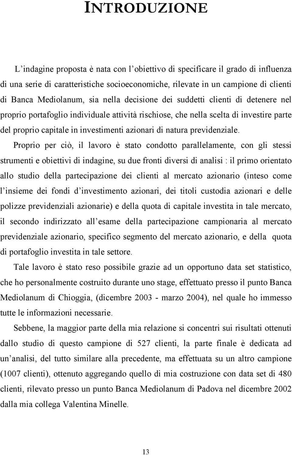 Proprio per ciò, il lavoro è sao condoo parallelamene, con gli sessi srumeni e obieivi di indagine, su due froni diversi di analisi : il primo orienao allo sudio della parecipazione dei clieni al