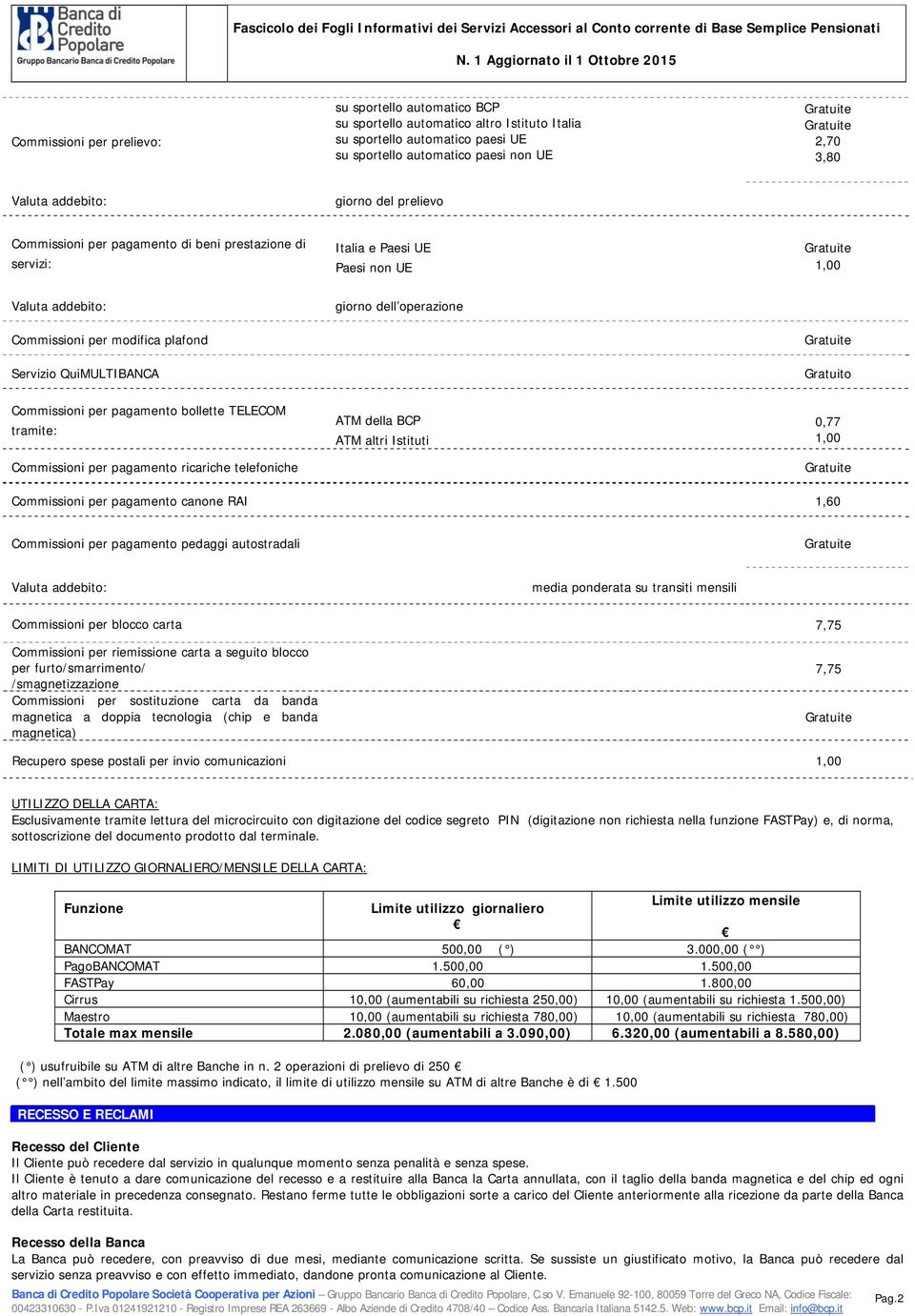 UE 2,70 3,80 Valuta addebito: giorno del prelievo Commissioni per pagamento di beni prestazione di servizi: Italia e Paesi UE Paesi non UE 1,00 Valuta addebito: Commissioni per modifica plafond