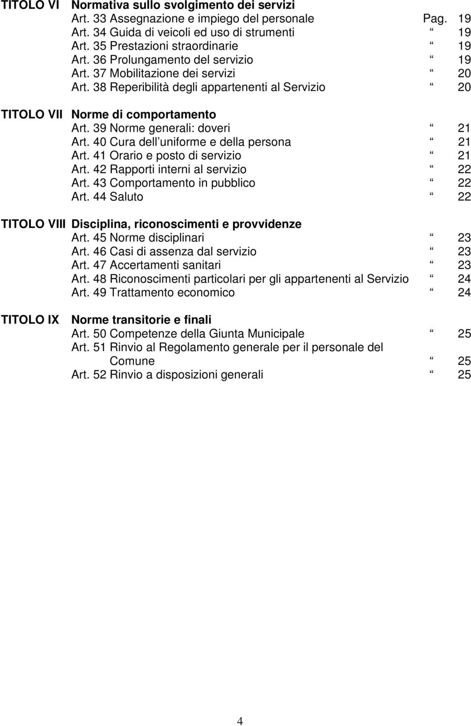 40 Cura dell uniforme e della persona 21 Art. 41 Orario e posto di servizio 21 Art. 42 Rapporti interni al servizio 22 Art. 43 Comportamento in pubblico 22 Art.